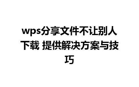 wps分享文件不让别人下载 提供解决方案与技巧