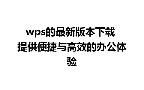 wps的最新版本下载 提供便捷与高效的办公体验