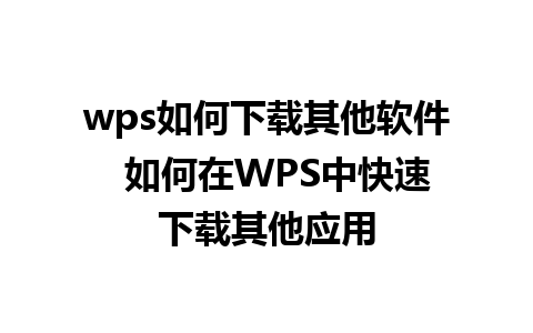 wps如何下载其他软件  如何在WPS中快速下载其他应用