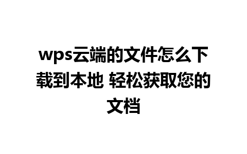 wps云端的文件怎么下载到本地 轻松获取您的文档