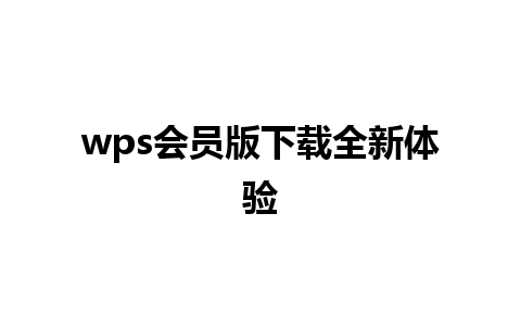 wps会员版下载全新体验