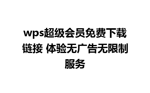 wps超级会员免费下载链接 体验无广告无限制服务