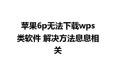 苹果6p无法下载wps类软件 解决方法息息相关  
