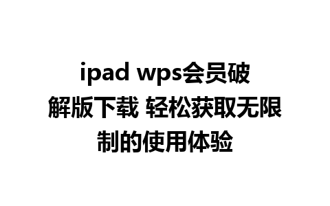 ipad wps会员破解版下载 轻松获取无限制的使用体验