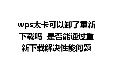 wps太卡可以卸了重新下载吗  是否能通过重新下载解决性能问题