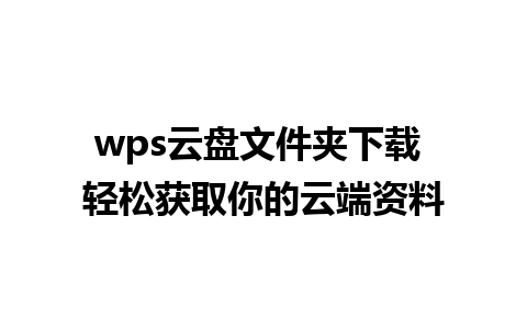 wps云盘文件夹下载 轻松获取你的云端资料