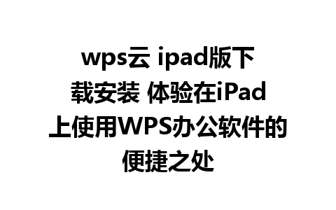 wps云 ipad版下载安装 体验在iPad上使用WPS办公软件的便捷之处