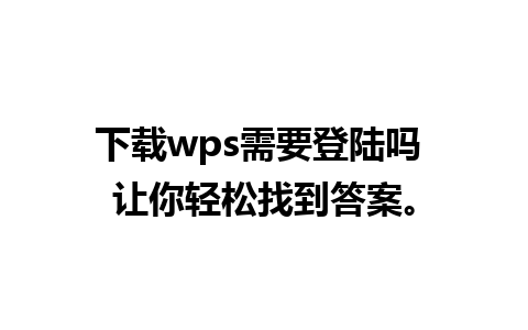 下载wps需要登陆吗 让你轻松找到答案。