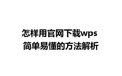 怎样用官网下载wps 简单易懂的方法解析