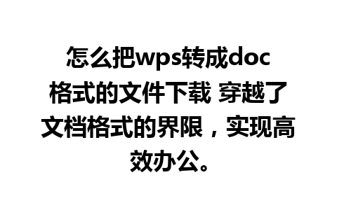 怎么把wps转成doc格式的文件下载 穿越了文档格式的界限，实现高效办公。