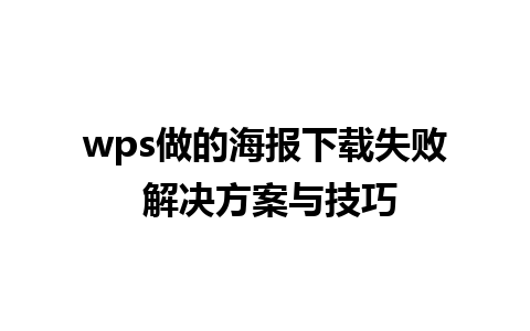 wps做的海报下载失败 解决方案与技巧