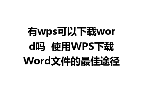 有wps可以下载word吗  使用WPS下载Word文件的最佳途径