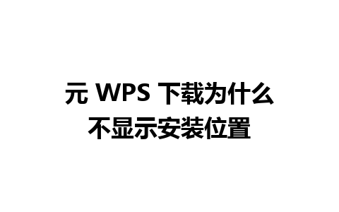 元 WPS 下载为什么不显示安装位置