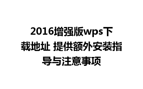 2016增强版wps下载地址 提供额外安装指导与注意事项