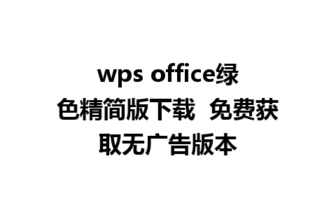 wps office绿色精简版下载  免费获取无广告版本