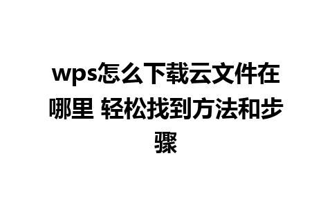 wps怎么下载云文件在哪里 轻松找到方法和步骤