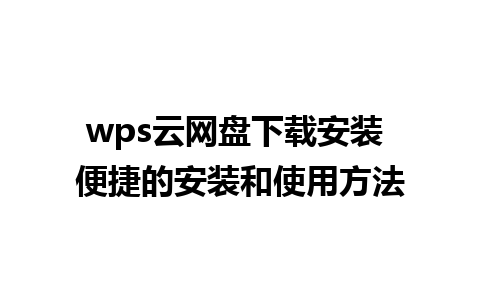 wps云网盘下载安装 便捷的安装和使用方法

