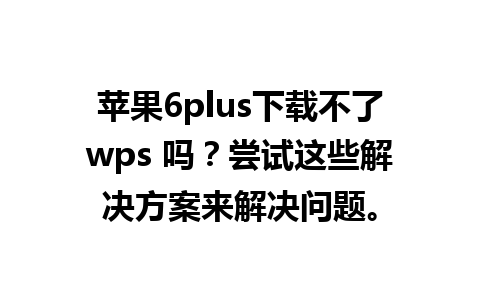 苹果6plus下载不了wps 吗？尝试这些解决方案来解决问题。