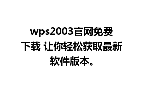 wps2003官网免费下载 让你轻松获取最新软件版本。