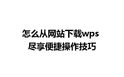 怎么从网站下载wps 尽享便捷操作技巧