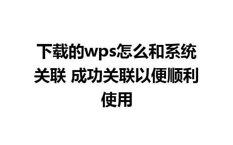 下载的wps怎么和系统关联 成功关联以便顺利使用