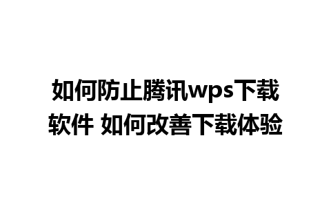 如何防止腾讯wps下载软件 如何改善下载体验