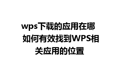 wps下载的应用在哪  如何有效找到WPS相关应用的位置