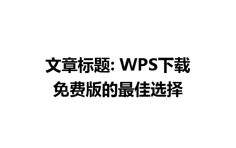 文章标题: WPS下载免费版的最佳选择

