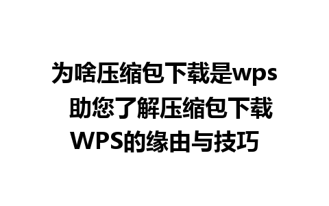 为啥压缩包下载是wps  助您了解压缩包下载WPS的缘由与技巧