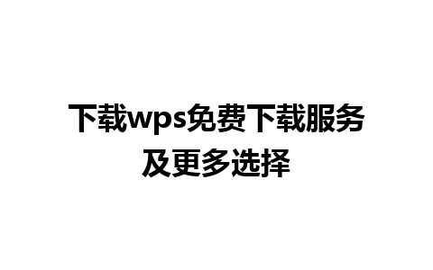 下载wps免费下载服务及更多选择