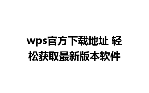 wps官方下载地址 轻松获取最新版本软件