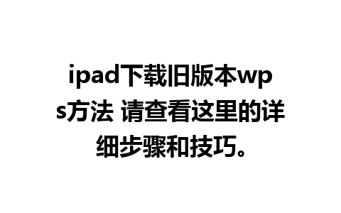 ipad下载旧版本wps方法 请查看这里的详细步骤和技巧。