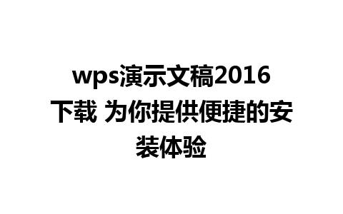 wps演示文稿2016下载 为你提供便捷的安装体验