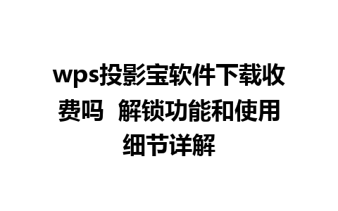 wps投影宝软件下载收费吗  解锁功能和使用细节详解