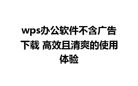 wps办公软件不含广告下载 高效且清爽的使用体验