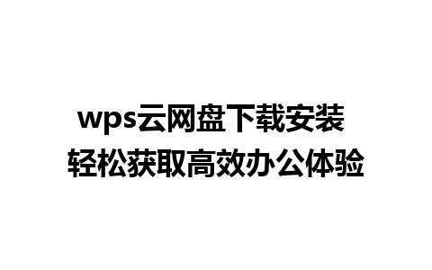 wps云网盘下载安装 轻松获取高效办公体验