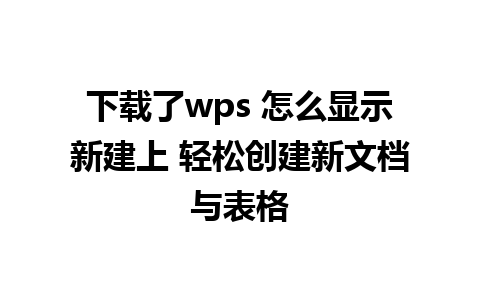 下载了wps 怎么显示新建上 轻松创建新文档与表格