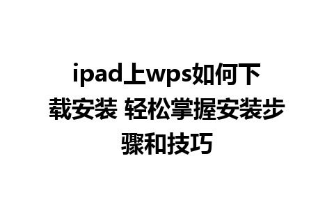 ipad上wps如何下载安装 轻松掌握安装步骤和技巧