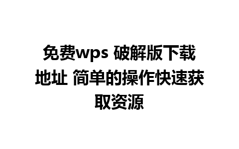 免费wps 破解版下载地址 简单的操作快速获取资源