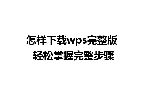 怎样下载wps完整版 轻松掌握完整步骤