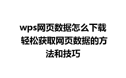 wps网页数据怎么下载 轻松获取网页数据的方法和技巧