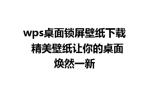 wps桌面锁屏壁纸下载  精美壁纸让你的桌面焕然一新