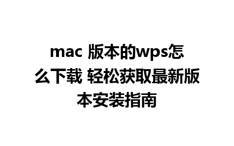 mac 版本的wps怎么下载 轻松获取最新版本安装指南