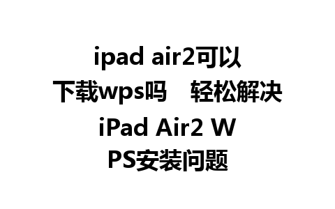 ipad air2可以下载wps吗　轻松解决iPad Air2 WPS安装问题