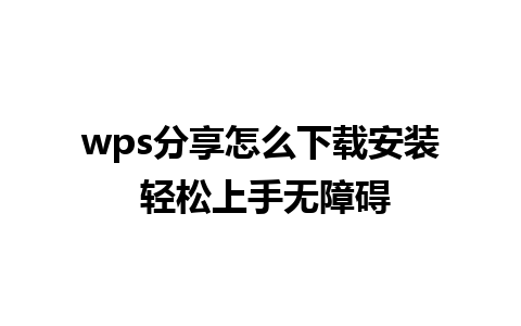 wps分享怎么下载安装 轻松上手无障碍