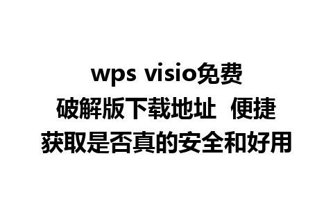 wps visio免费破解版下载地址  便捷获取是否真的安全和好用