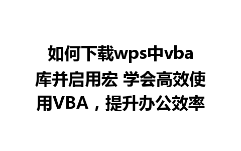 如何下载wps中vba库并启用宏 学会高效使用VBA，提升办公效率