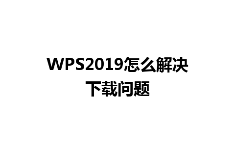 WPS2019怎么解决下载问题 