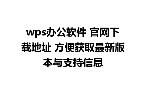 wps办公软件 官网下载地址 方便获取最新版本与支持信息