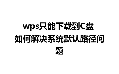 wps只能下载到C盘 如何解决系统默认路径问题